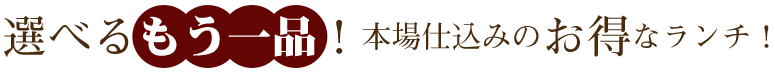 選べるもう一品！本場仕込みのお得なランチ！