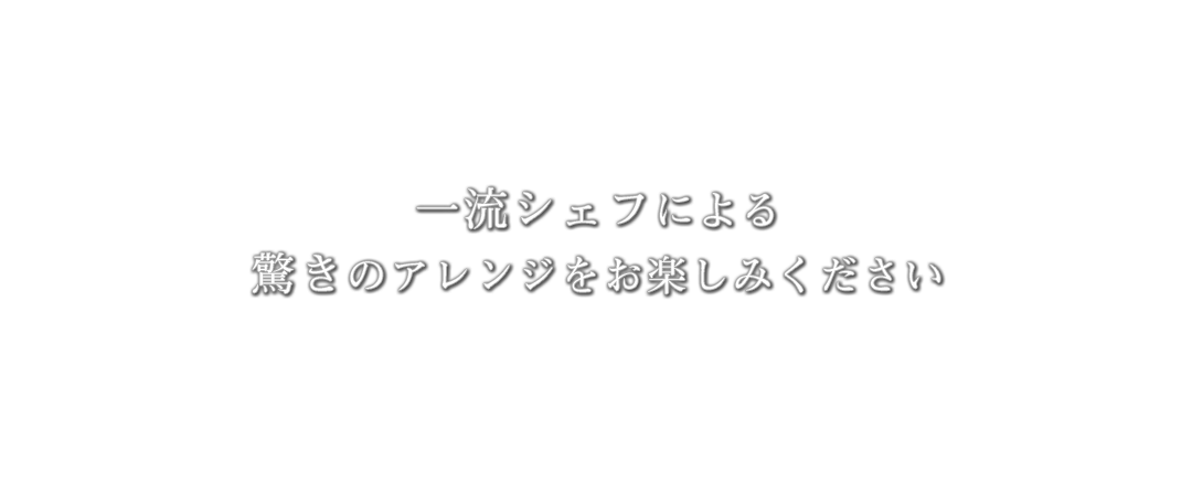 一流シェフによる驚きのアレンジをお楽しみください